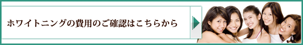 ホワイトニングの費用のご確認はこちらから