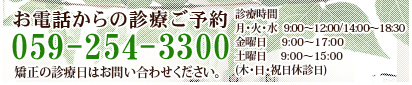 お電話からの診療ご予約：059-254-3300　診療時間　月・火・水　9:00～12:00／14:00～18:30　金曜日       9:00～17:00　土曜日　 　9:00～15:00　（木・日・祝日休診日）